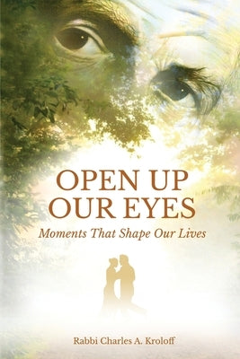 Open Up Our Eyes: Moments That Shape Our Lives by Kroloff, Rabbi Charles A.