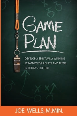 Game Plan: Develop a Spiritually Winning Strategy for Adults and Teens in Today's Culture by Wells, Joe