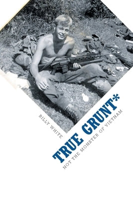 True Grunt*: Not The Monster Of Vietnam by White, Billy