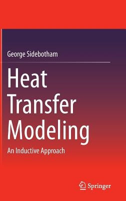 Heat Transfer Modeling: An Inductive Approach by Sidebotham, George