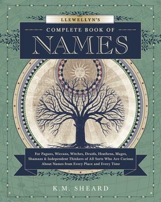 Llewellyn's Complete Book of Names: For Pagans, Wiccans, Druids, Heathens, Mages, Shamans & Independent Thinkers of All Sorts Who Are Curious about Na by Sheard, K. M.