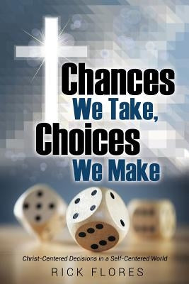 Chances We Take, Choices We Make by Flores, Rick