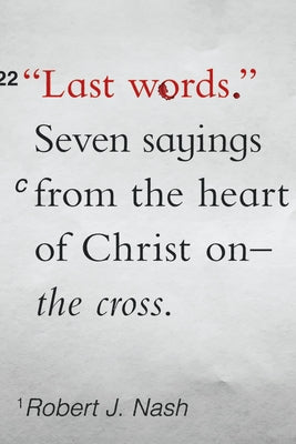 Last Words: Seven Sayings from the Heart of Christ on the Cross by Nash, Robert J.