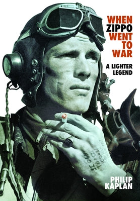 When Zippo Went to War: A Lighter Legend by Kaplan, Philip