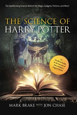 The Science of Harry Potter: The Spellbinding Science Behind the Magic, Gadgets, Potions, and More! by Brake, Mark