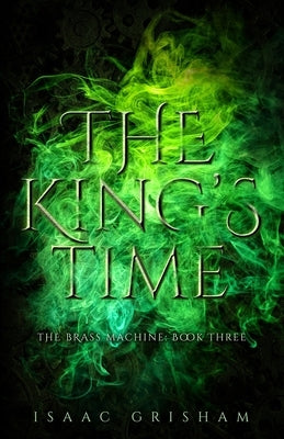 The King's Time: The Brass Machine: Book Three by Grisham, Isaac