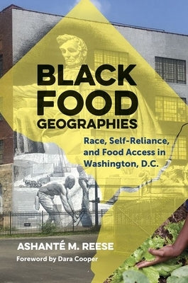 Black Food Geographies: Race, Self-Reliance, and Food Access in Washington, D.C. by Reese, Ashanté M.