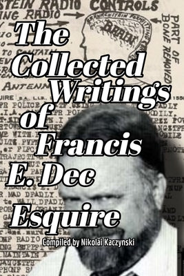 The Collected Writings of Francis E. Dec Esquire by Dec, Francis