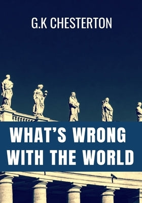 WHAT'S WRONG WITH THE WORLD - G.K Chesterton: Classic Edition Paperback Independently Published