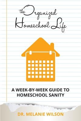The Organized Homeschool Life: A Week-By-Week Guide to Homeschool Sanity Paperback Createspace Independent Publishing Platform