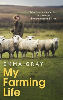 My Farming Life: Tales from a Shepherdess on a Remote Northumberland Farm by Gray, Emma