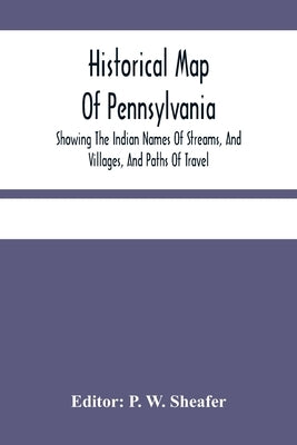 Historical Map Of Pennsylvania. Showing The Indian Names Of Streams, And Villages, And Paths Of Travel; The Sites Of Old Forts And Battle-Fields; The Paperback Alpha Edition