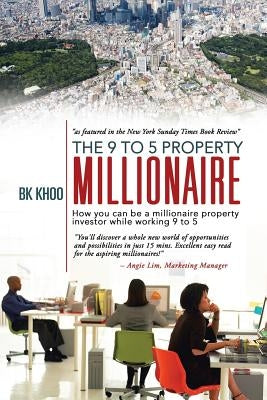 The 9 to 5 Property Millionaire: How You Can Be a Millionaire Property Investor While Working 9 to 5 by Khoo, Bk