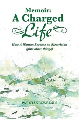 A Charged Life (memoir): How A Woman Became an Electrician (plus other things) by Stanley-Beals, Pat
