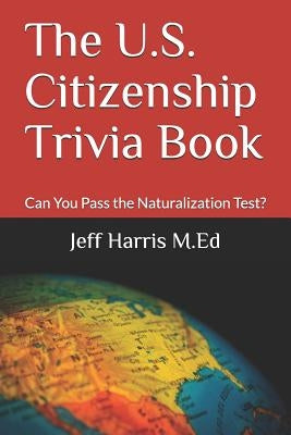 The U.S. Citizenship Trivia Book: Can You Pass the Naturalization Test? by Harris, Jeff