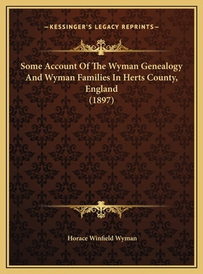 Some Account of the Wyman Genealogy and Wyman Families in Hesome Account of the Wyman Genealogy and Wyman Families in Herts County, England (1897) Rts by Wyman, Horace Winfield