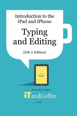 Typing and Editing on the iPad and iPhone (iOS 11 Edition): Introduction to the iPad and iPhone Series by Coulston, Lynette