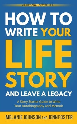 How to Write Your Life Story and Leave a Legacy: A Story Starter Guide to Write Your Autobiography and Memoir by Johnson, Melanie