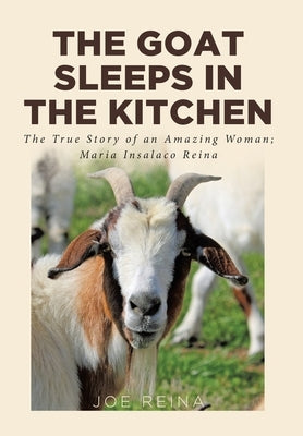 The Goat Sleeps in the Kitchen: The True Story of an Amazing Woman; Maria Insalaco Reina by Reina, Joe