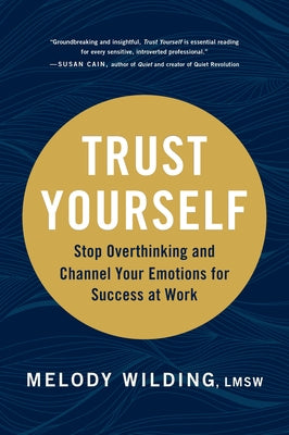 Trust Yourself: Stop Overthinking and Channel Your Emotions for Success at Work by Wilding Lmsw, Melody