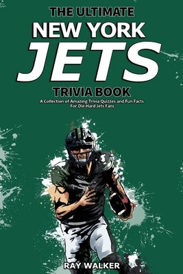 The Ultimate New York Jets Trivia Book: A Collection of Amazing Trivia Quizzes and Fun Facts for Die-Hard Jets Fans! by Walker, Ray