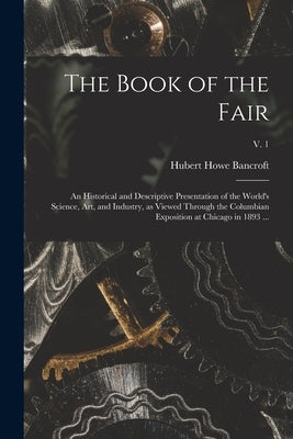 The Book of the Fair: an Historical and Descriptive Presentation of the World's Science, Art, and Industry, as Viewed Through the Columbian Paperback Legare Street Press