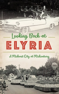 Looking Back at Elyria: A Midwest City at Midcentury by Rich, Marci