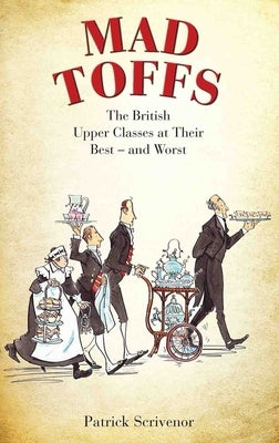 Mad Toffs: The British Upper Classes at Their Best and Worst by Scrivenor, Patrick