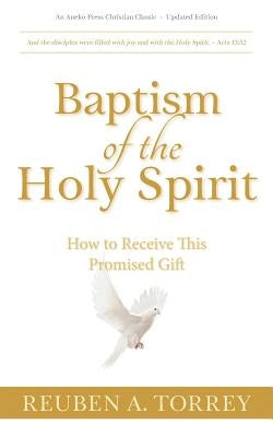 Baptism of the Holy Spirit: How to Receive This Promised Gift by Torrey, Reuben a.