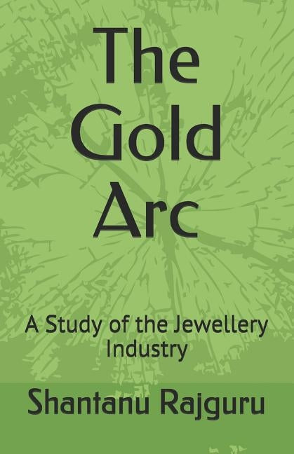 The Gold Arc: A Study of the Jewellery Industry by Rajguru, Shantanu