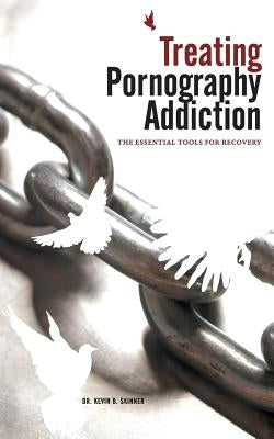 Treating Pornography Addiction: The Essential Tools for Recovery by Skinner, Kevin B.