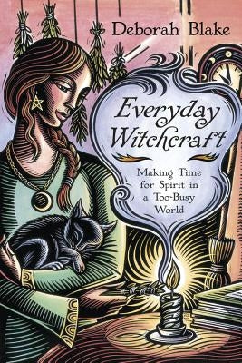 Everyday Witchcraft: Making Time for Spirit in a Too-Busy World by Blake, Deborah