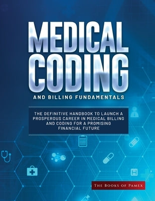 Medical Coding and Billing Fundamentals: The Definitive Handbook to Launch a Prosperous Career in Medical Billing and Coding for a Promising Financial Paperback Books of Pamex