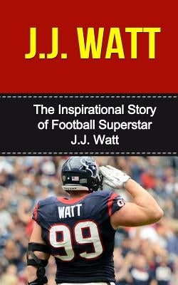 J.J. Watt: The Inspirational Story of Football Superstar J.J. Watt by Redban, Bill