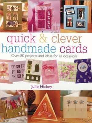 Quick & Clever Handmade Cards: Over 80 Projects and Ideas for All Occasions by Hickey, Julie