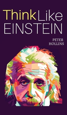 Think Like Einstein: Think Smarter, Creatively Solve Problems, and Sharpen Your Judgment. How to Develop a Logical Approach to Life and Ask by Hollins, Peter