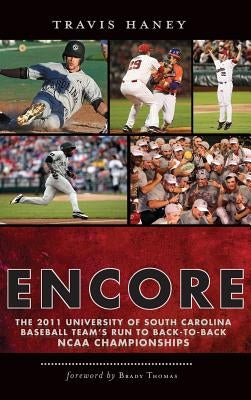 Gamecock Encore: The 2011 University of South Carolina Baseball Team's Run to Back-To-Back NCAA Championships by Haney, Travis