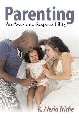 Parenting: An Awesome Responsibility by Triche, K. Aleria