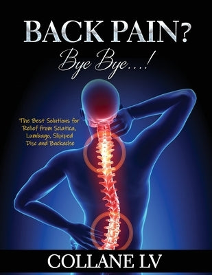 Back Pain? Bye Bye...!: The Best Solutions for Relief from Sciatica, Lumbago, Slipiped Disc and Backache by Collane LV