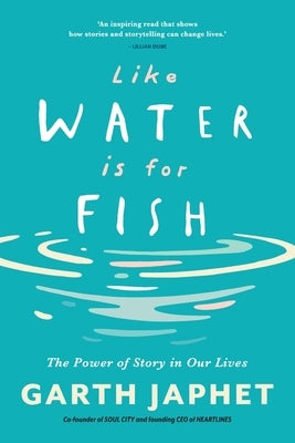 Like Water is for Fish: The Power of Story in Our Lives by Japhet, Garth