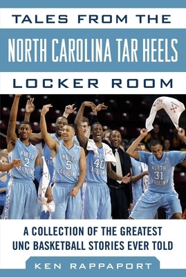 Tales from the North Carolina Tar Heels Locker Room: A Collection of the Greatest Unc Basketball Stories Ever Told by Rappoport, Ken