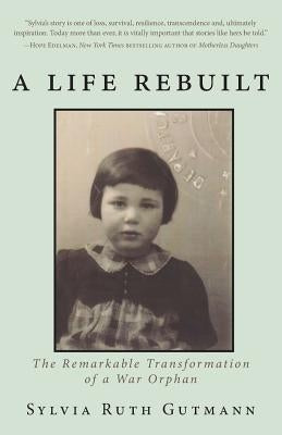 A Life Rebuilt: The Remarkable Transformation of a War Orphan by Gutmann, Sylvia Ruth