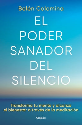 El Poder Sanador del Silencio: Transforma Tu Mente Y Alcanza El Bienestar a Trav És de la Meditación / The Healing Power of Silence: Transform Your Mi by Colomina, Belén