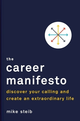 The Career Manifesto: Discover Your Calling and Create an Extraordinary Life by Steib, Mike