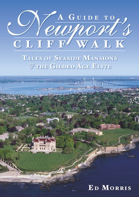 A Guide to Newport's Cliff Walk: Tales of Seaside Mansions & the Gilded Age Elite by Morris, Ed