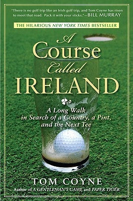 A Course Called Ireland: A Long Walk in Search of a Country, a Pint, and the Next Tee by Coyne, Tom