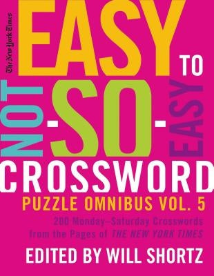 The New York Times Easy to Not-So-Easy Crossword Puzzle Omnibus Volume 5: 200 Monday--Saturday Crosswords from the Pages of the New York Times by New York Times