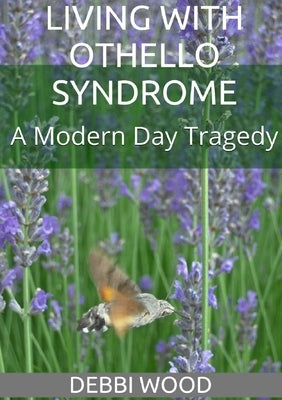 Living with Othello Syndrome: A Modern Day Tragedy by Wood, Debbi