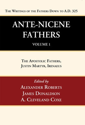 Ante-Nicene Fathers: Translations of the Writings of the Fathers Down to A.D. 325, Volume 1: The Apostolic Fathers, Justin Martyr, Irenaeus Paperback Wipf & Stock Publishers