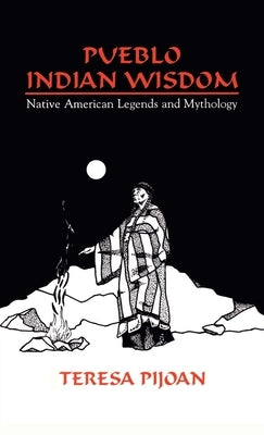 Pueblo Indian Wisdom: Native American Legends and Mythology by Pijoan, Teresa